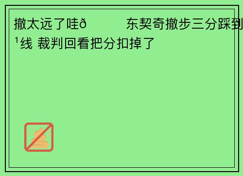 撤太远了哇😑东契奇撤步三分踩到边线 裁判回看把分扣掉了